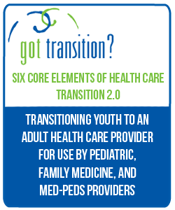 Six Core Elements of Health Care Transition 2.0 Transitioning Youth to an Adult Health Care Provider for use by Pediatric, Family Medicine, and Med-Peds Providers